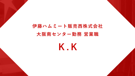 伊藤ハムミート販売西株式会社 大阪センター勤務 営業職 K.K