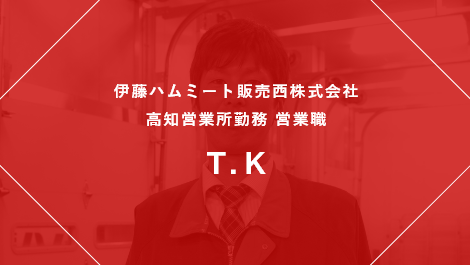 伊藤ハムミート販売西株式会社 姫路営業所勤務 営業職 T.K